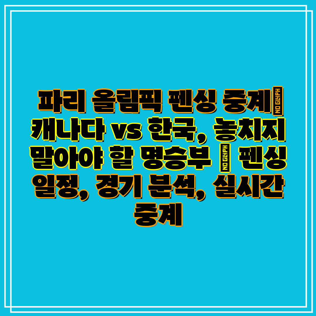  파리 올림픽 펜싱 중계 캐나다 vs 한국, 놓치지 말