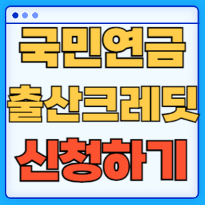 국민연금 출산크레딧 지원대상 지원내용 신청방법 총정리