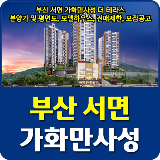  부산 서면 가화만사성 더 테라스 분양가 및 평면도, 모델하우스, 전매제한, 모집공고 안내