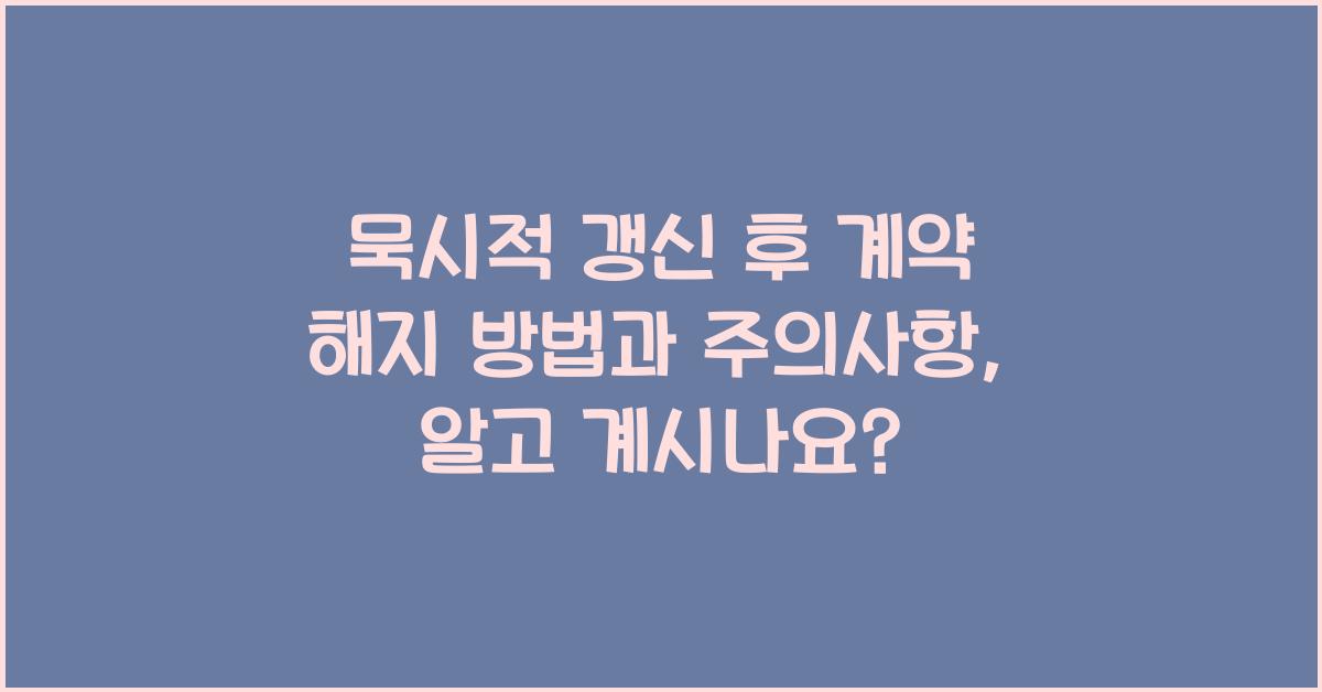 묵시적 갱신 후 계약 해지 방법과 주의사항