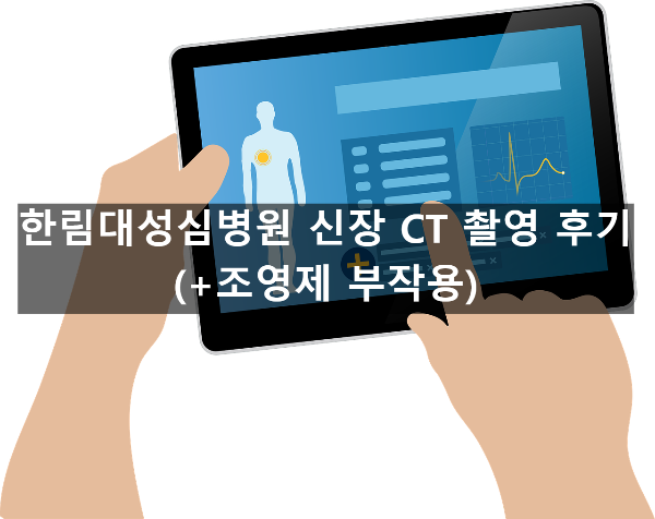  한림대성심병원 신장 CT 촬영 후기(+조영제 부작용)