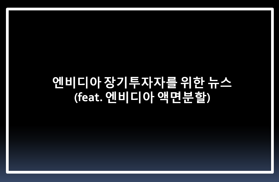  엔비디아 장기투자자를 위한 뉴스 ( feat. 엔비디아 액면분할, 다우지수 편입 )
