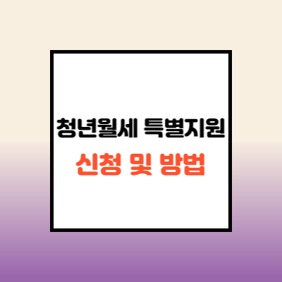  청년월세특별지원 신청 방법 및 혜택 총정리