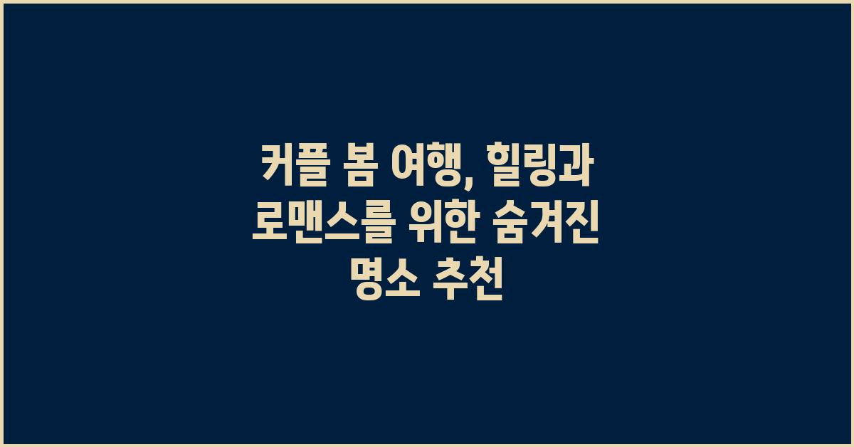 커플 봄 여행, 힐링과 로맨스