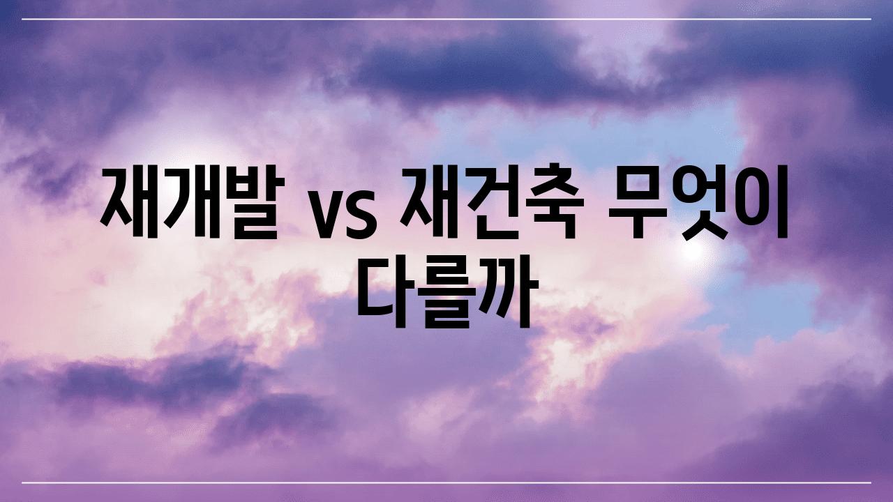 재개발 vs 재건축 무엇이 다를까