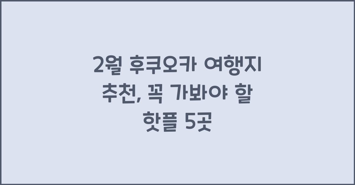 2월 후쿠오카 여행지 추천