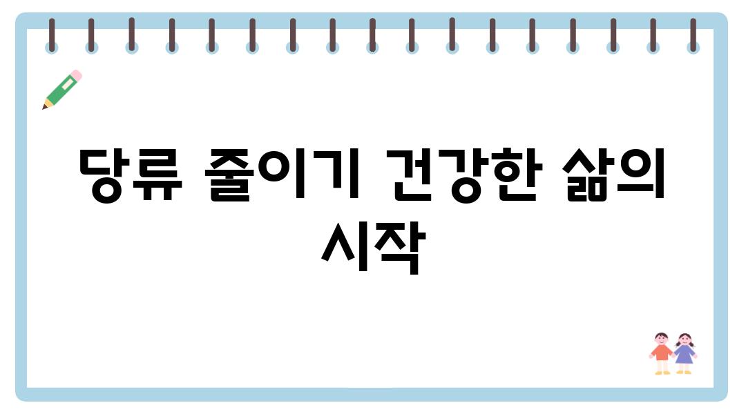 당류 줄이기 건강한 삶의 시작