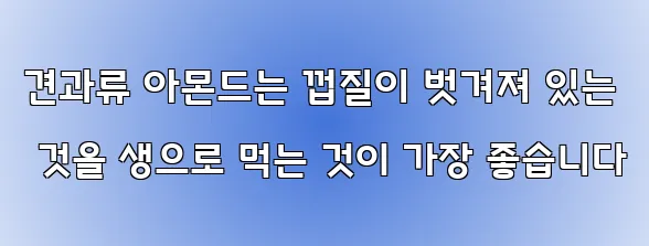 견과류 아몬드는 껍질이 벗겨져 있는 것을 생으로 먹는 것이 가장 좋습니다