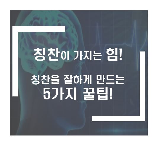 칭찬이 가지는 힘과 칭찬을 잘하게 만드는 5가지 꿀팁!