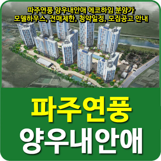  파주연풍 양우내안애 에코하임 분양가 및 모델하우스, 전매제한, 청약일정, 모집공고 안내