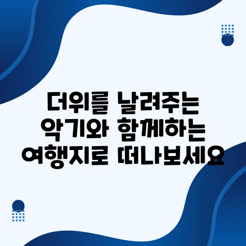 더위를 날려주는 악기와 함께하는 여행지로 떠나보세요