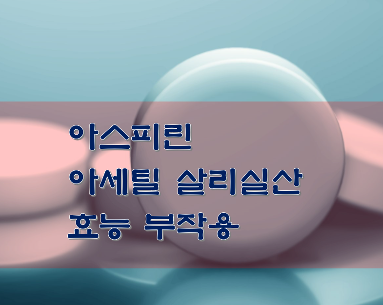  아스피린 아세틸 살리실산 효능 부작용