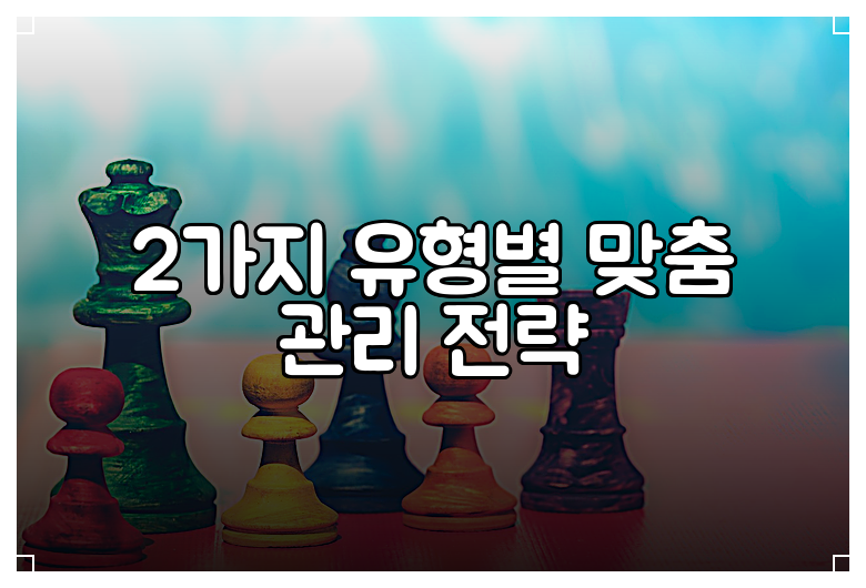 2가지 유형별 맞춤 관리 전략