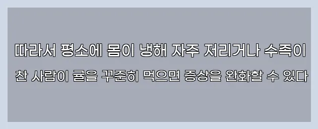  따라서 평소에 몸이 냉해 자주 저리거나 수족이 찬 사람이 귤을 꾸준히 먹으면 증상을 완화할 수 있다