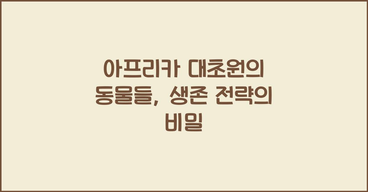 아프리카 대초원의 동물들 그들의 생존 전략