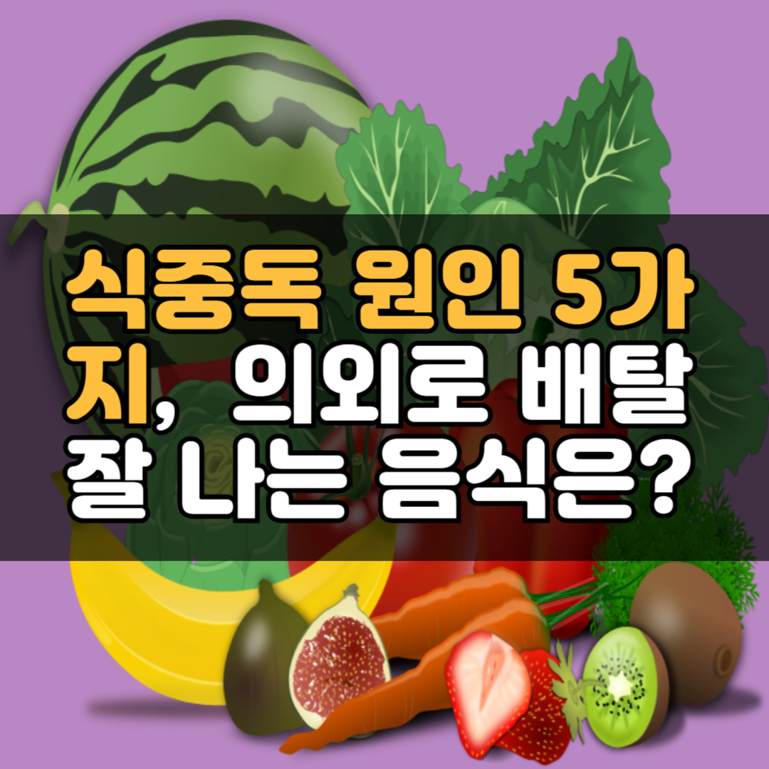 식중독 원인 5가지, 과일 체소 세척 보관 방법, 의외로 배탈 잘 나는 음식은?