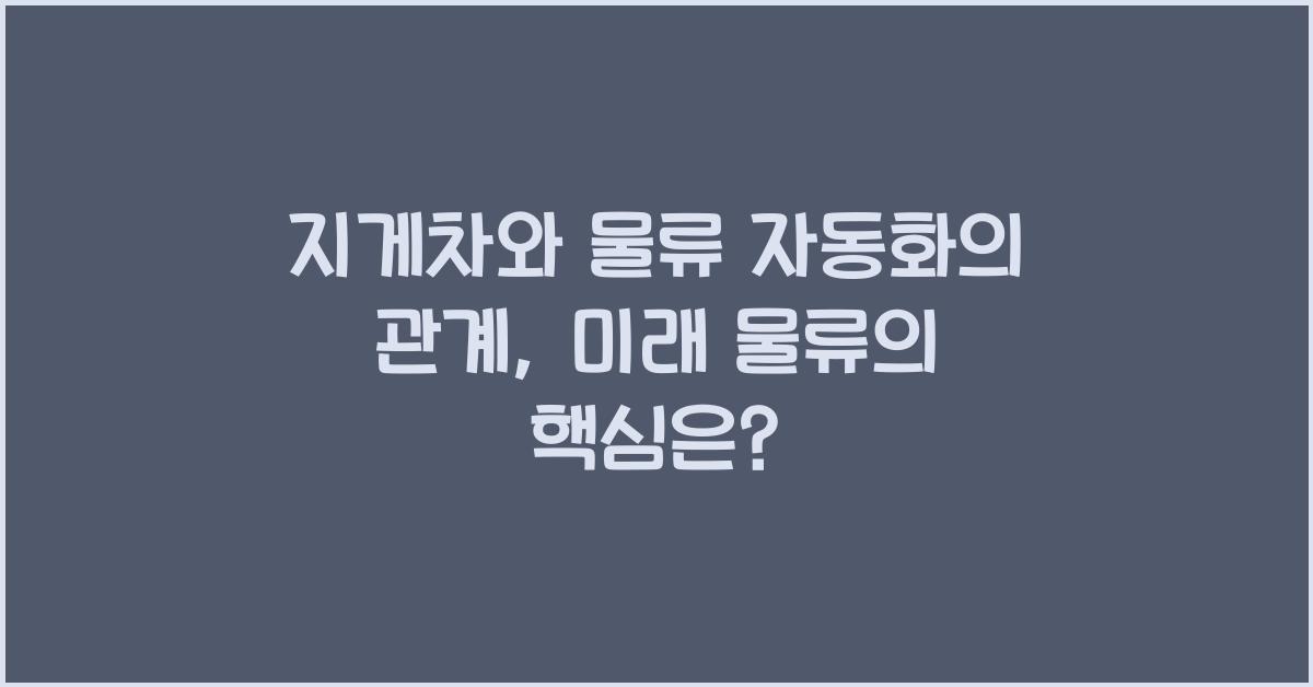 지게차와 물류 자동화의 관계