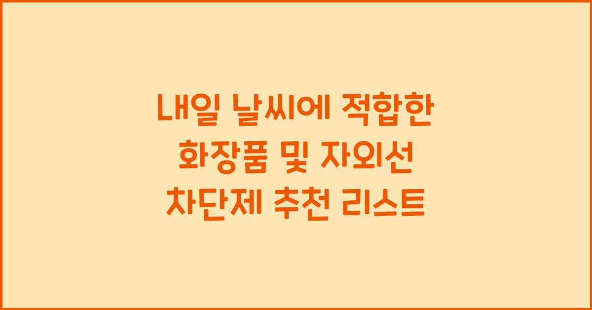 내일 날씨에 적합한 화장품 및 자외선 차단제