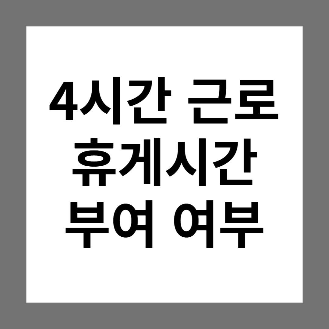  4시간만 근로(근무)하는 경우,  휴게시간 꼭 부여해야 하나요?