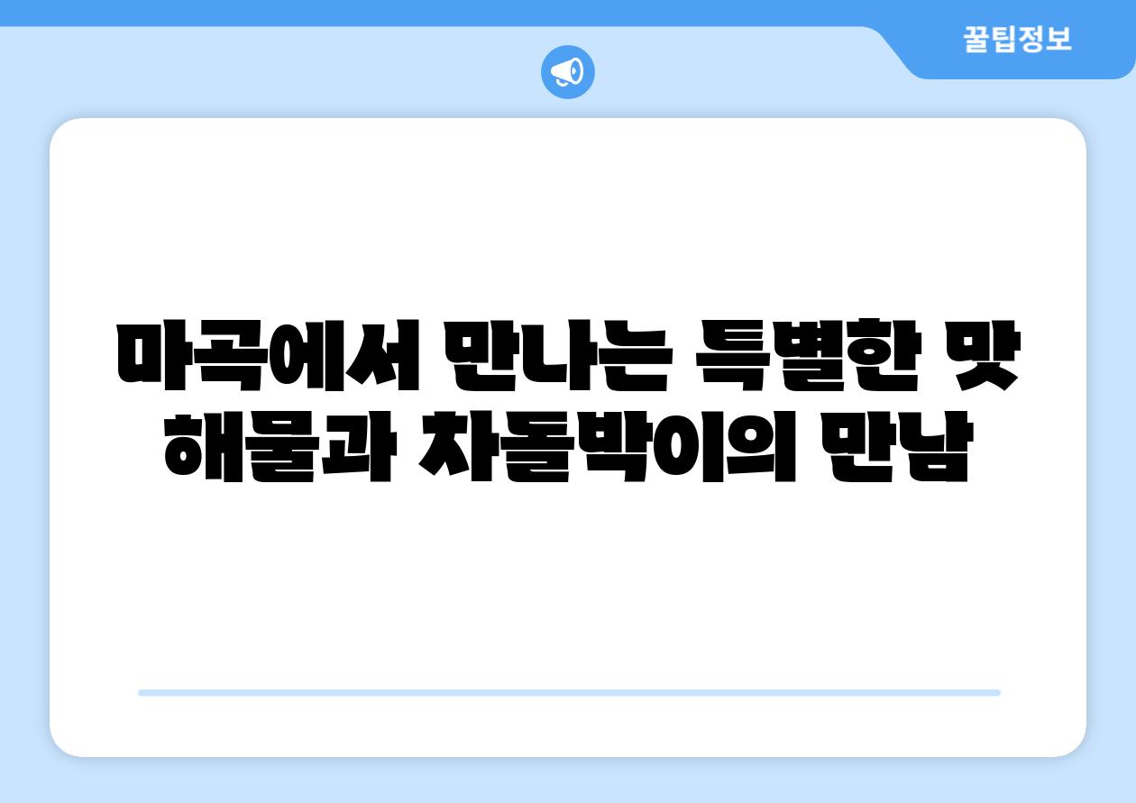 마곡에서 만나는 특별한 맛 해물과 차돌박이의 만남