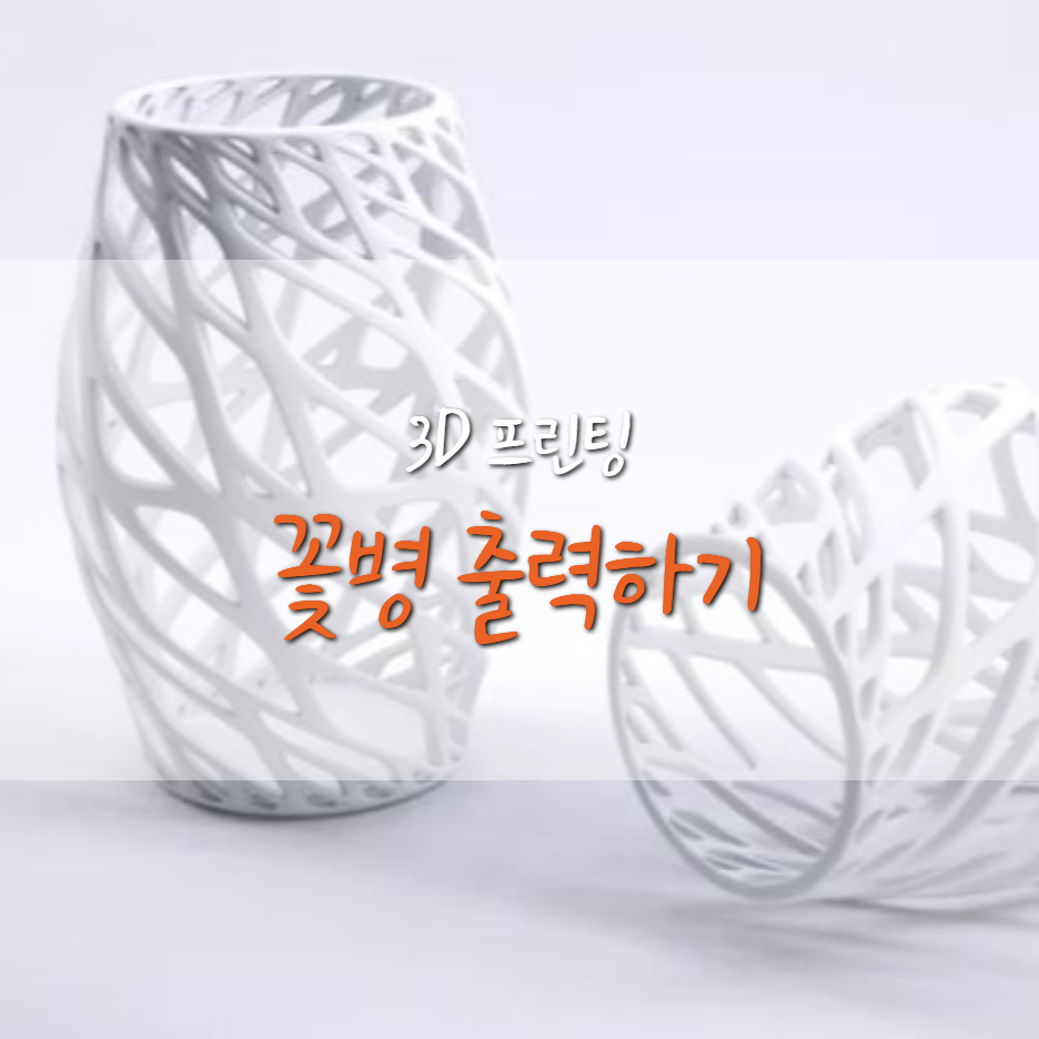  3D프린터로 연필꽂이(꽃병) 출력하기