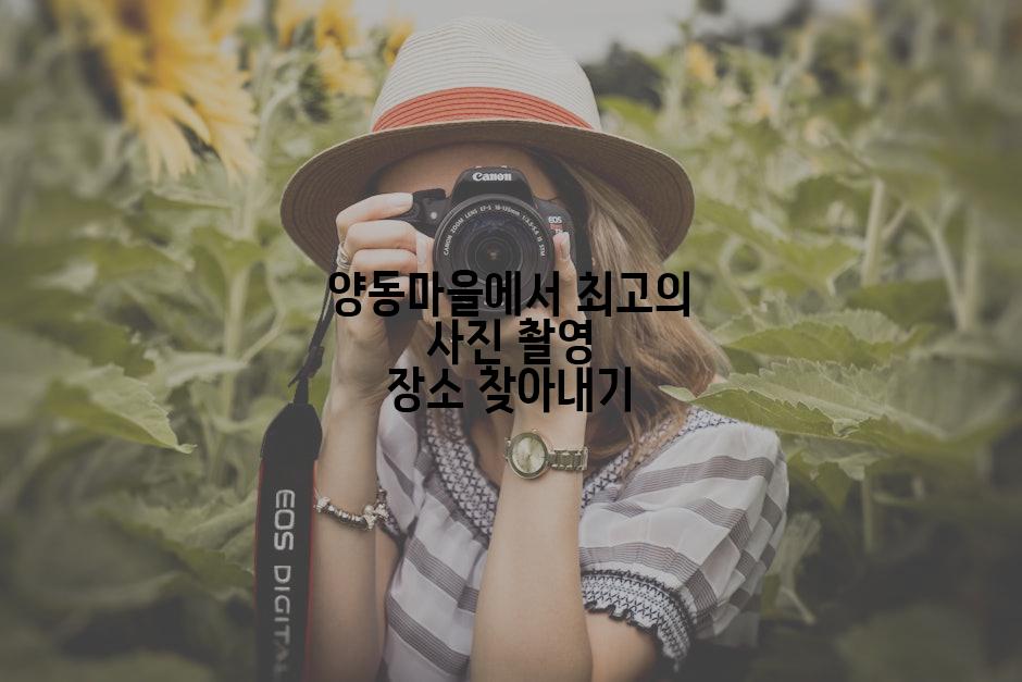 양동마을에서 최고의 사진 촬영 장소 찾아내기