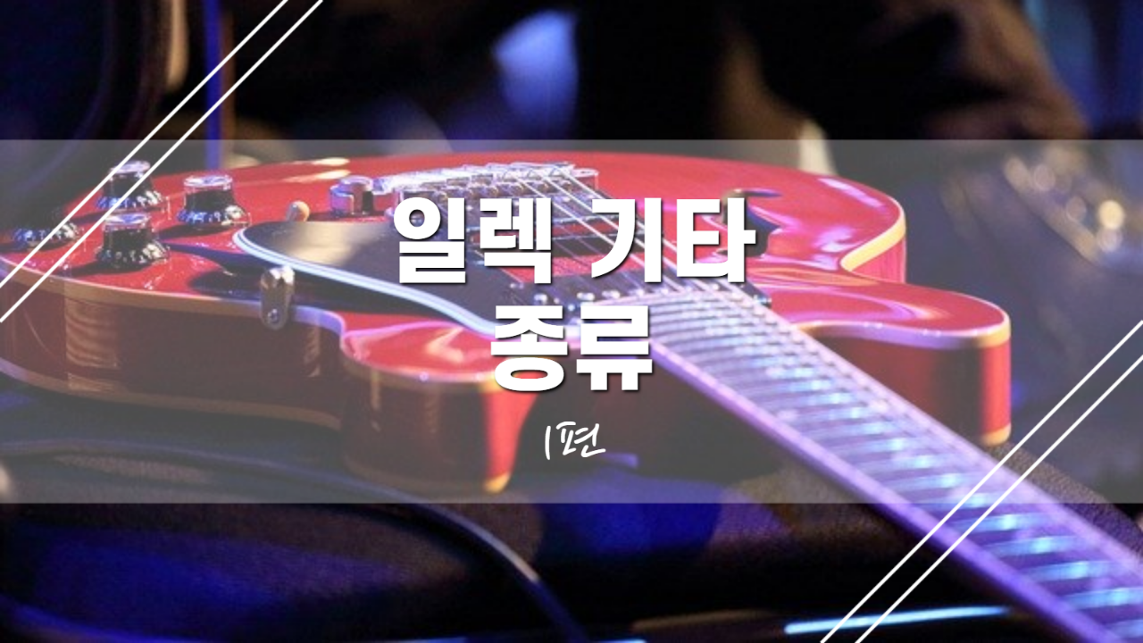 -꿀팁-일렉기타의 종류에 대해 알아봅시다!(1편)