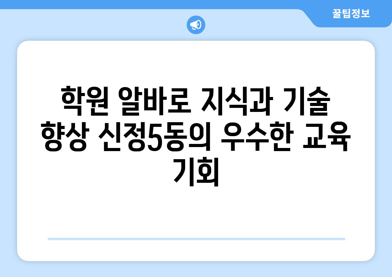 학원 알바로 지식과 기술 향상 신정5동의 우수한 교육 기회