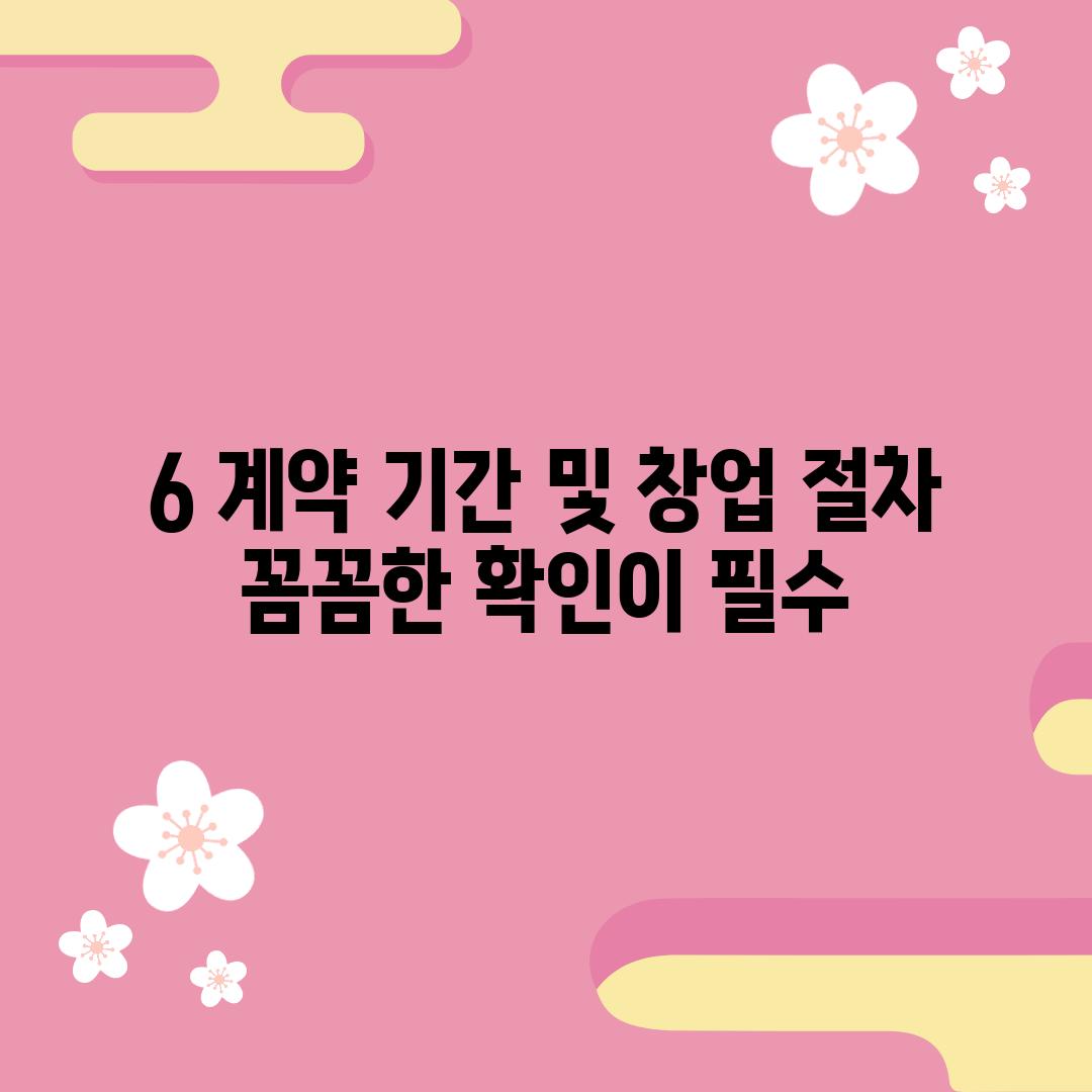 6. 계약 기간 및 창업 절차:  꼼꼼한 확인이 필수