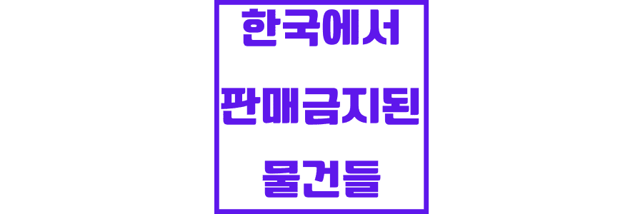 한국에서-판매-금지된-물건들