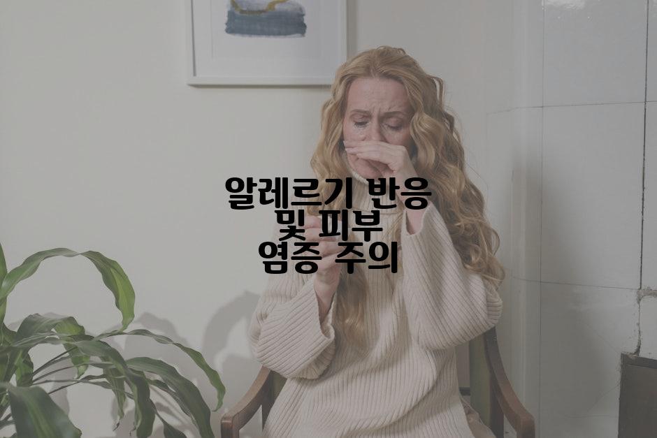 알레르기 반응 및 피부 염증 주의