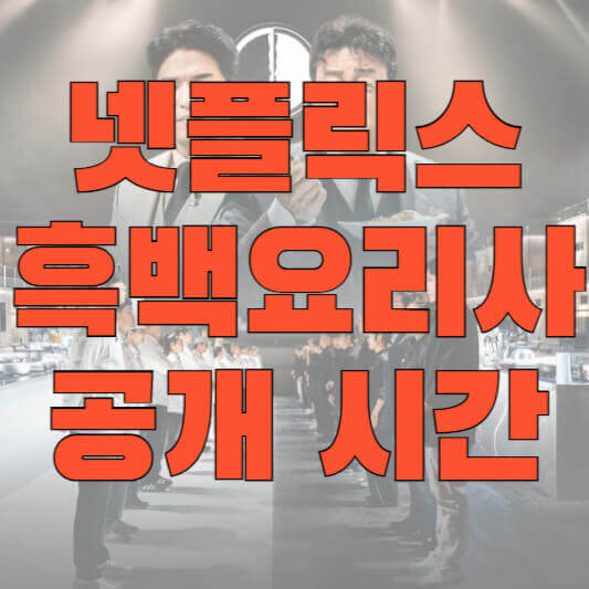 넷플릭스 흑백요리사 공개시간 안내