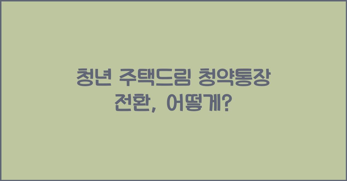 청년 주택드림 청약통장 전환