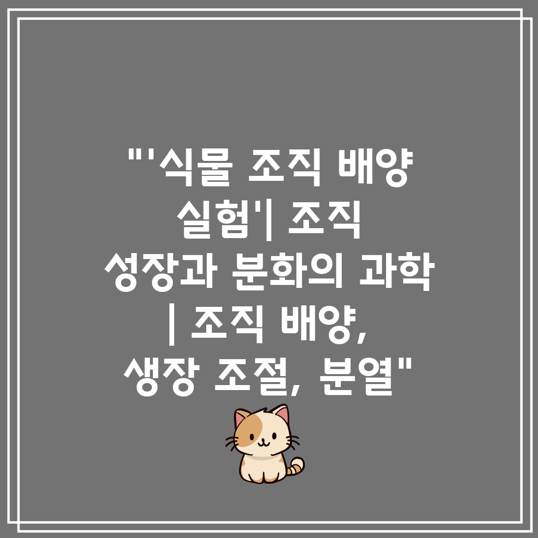 '식물 조직 배양 실험' 조직 성장과 분화의 과학  조