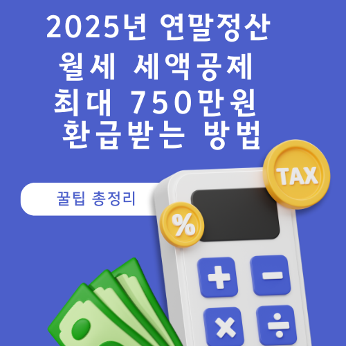 2025년 연말정산 월세 세액공제,최대 750만원 환급받는 방법