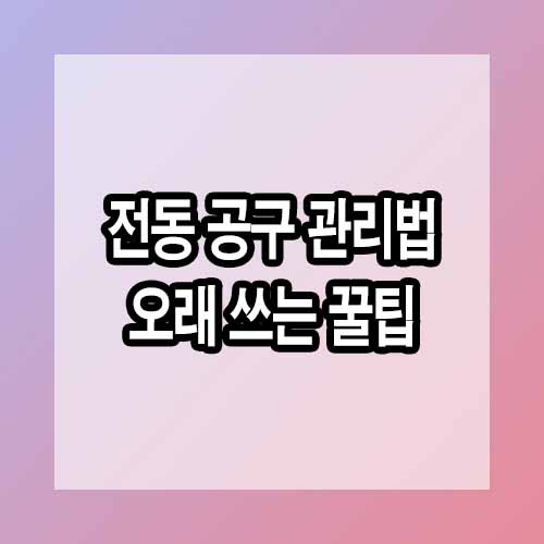 전동 공구 관리법 - 오래 쓰는 꿀팁