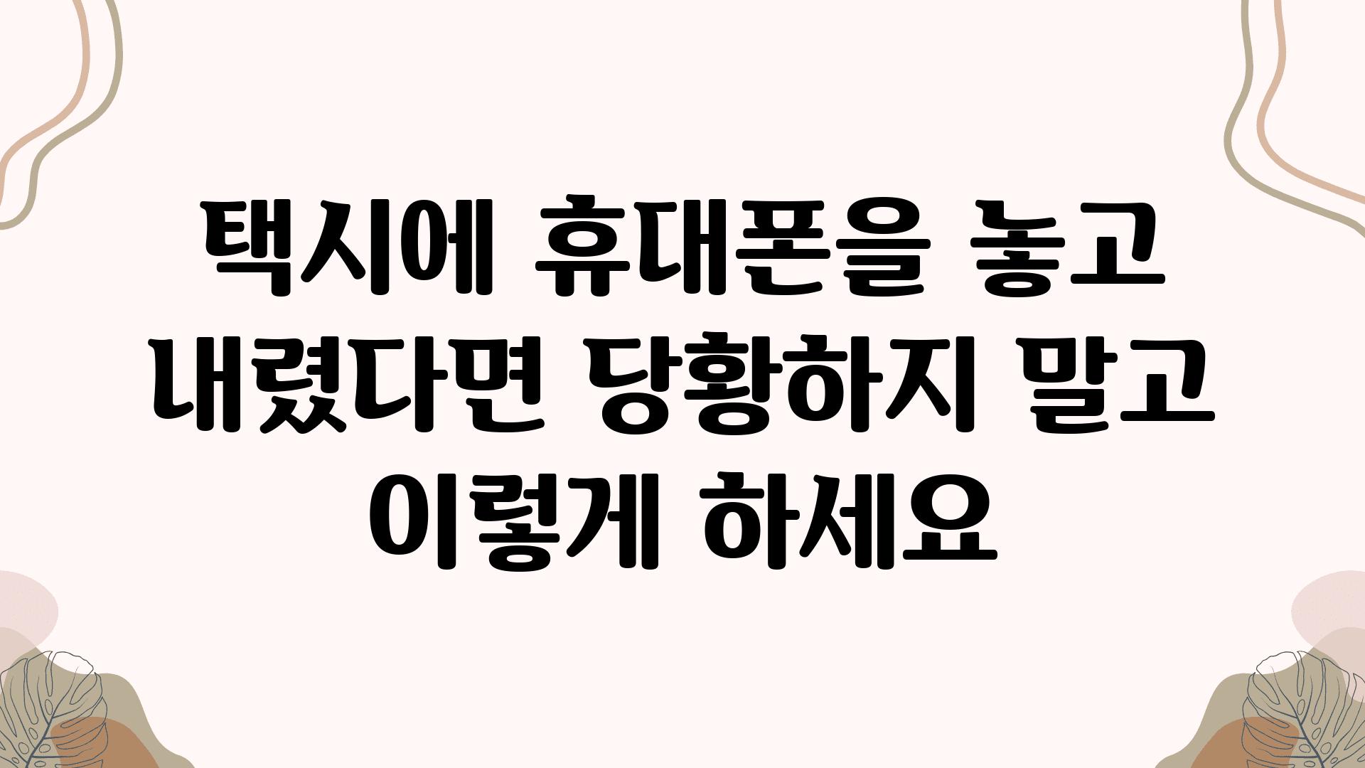 택시에 휴대폰을 놓고 내렸다면 당황하지 말고 이렇게 하세요