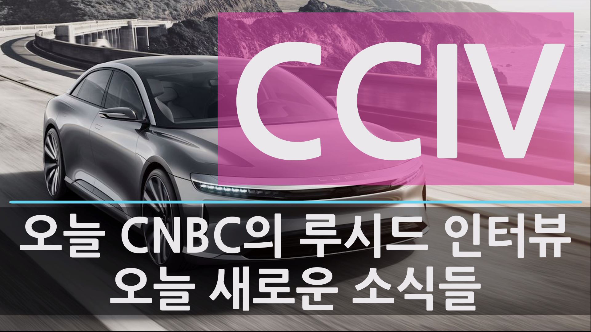  CCIV와 루시드 모터스 합병 관련 새롭게 업데이트 된 소식과 CNBC의 인터뷰 그리고 CCIV 주가의 영향과 움직임 - CCIV 루시드 모터스 합병 임박 했나?