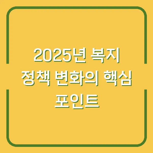 2025년 복지 정책 변화의 핵심 포인트