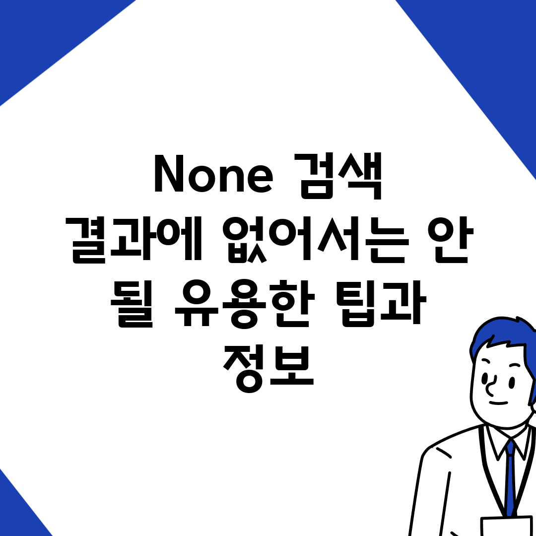 None 검색 결과에 없어서는 안 될 유용한 팁과 정보