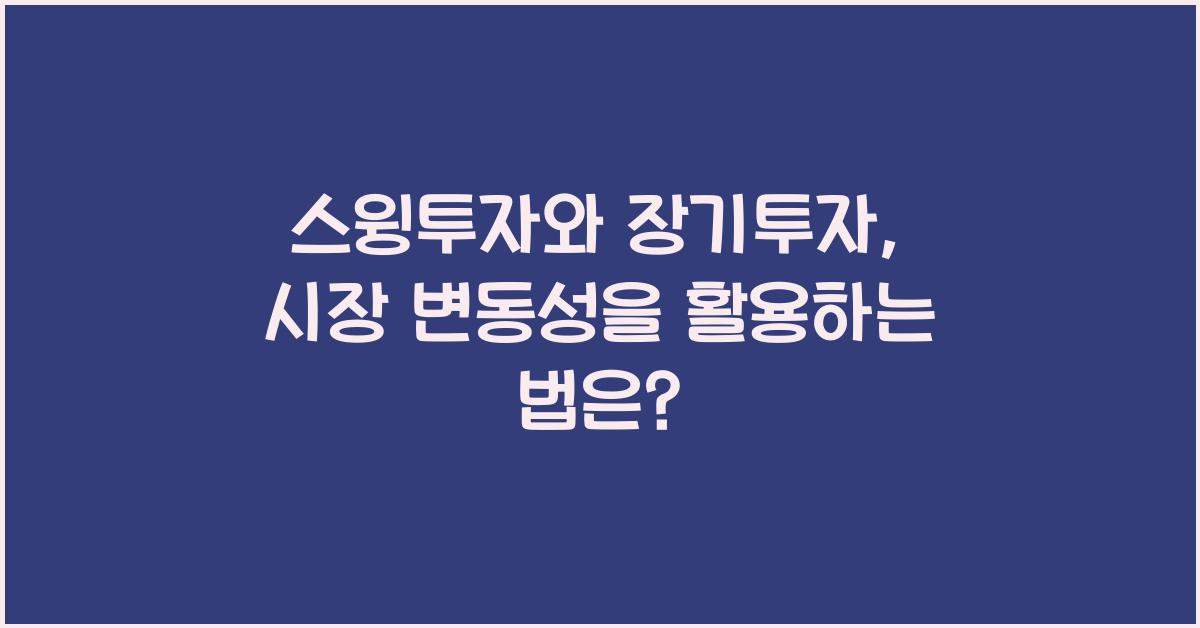스윙투자와 장기투자: 시장 변동성을 활용하는 방법