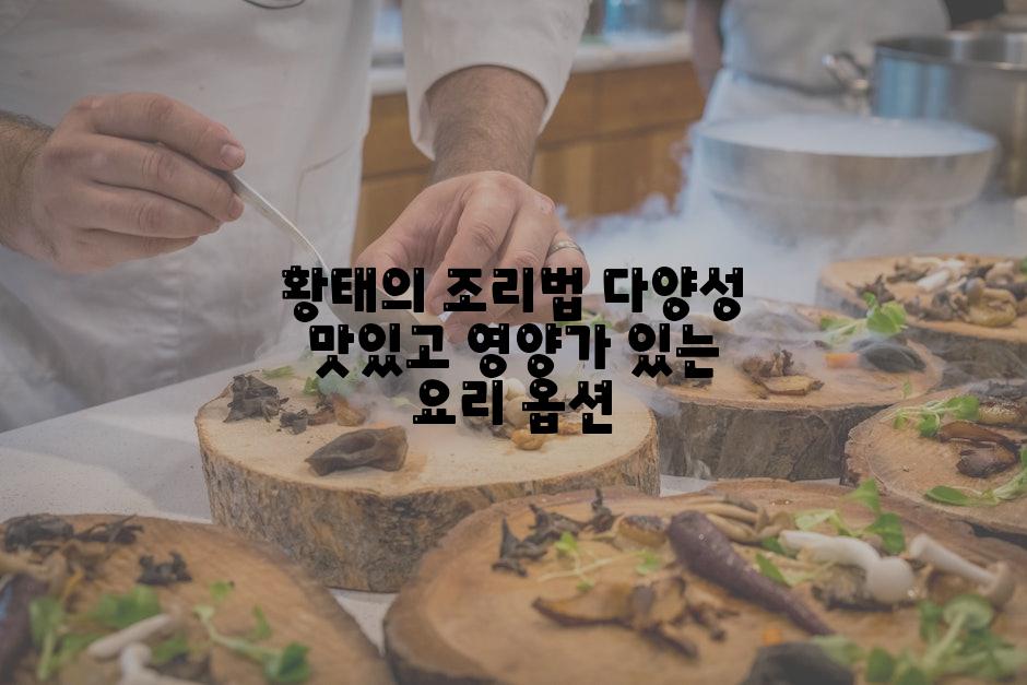 황태의 조리법 다양성 맛있고 영양가 있는 요리 옵션