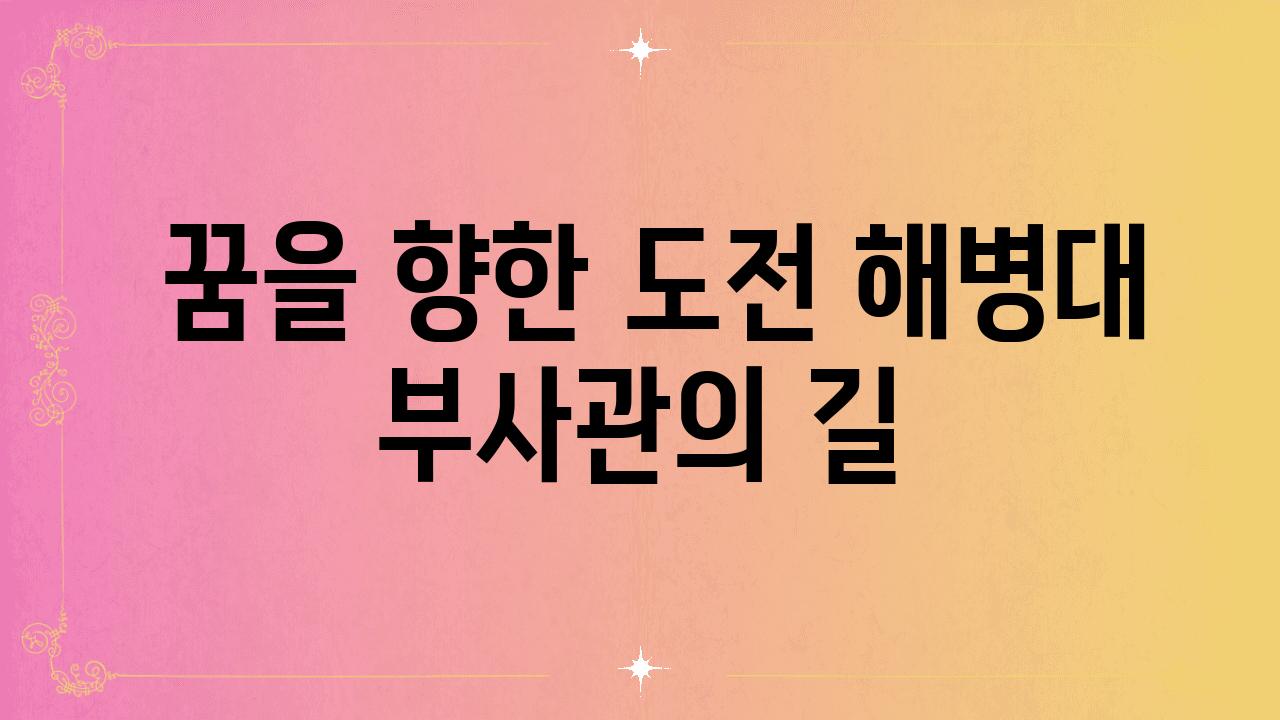  꿈을 향한 도전 해병대 부사관의 길