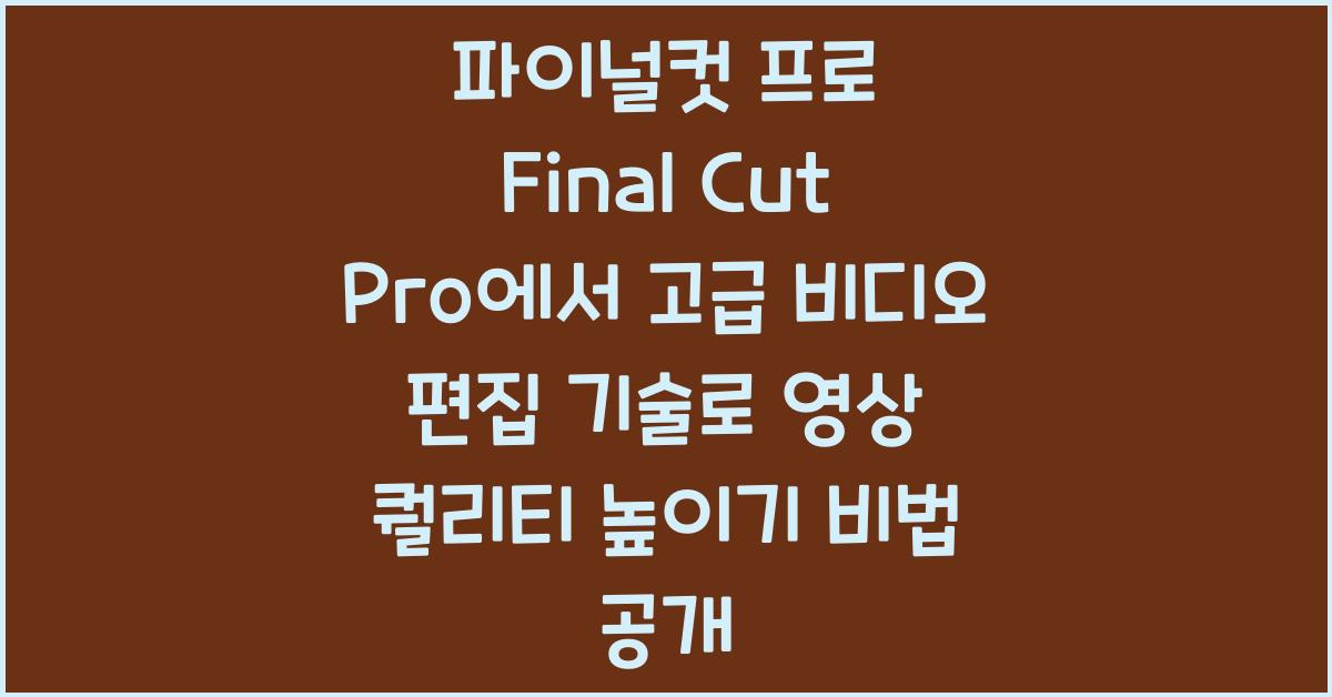 파이널컷 프로 Final Cut Pro에서 고급 비디오 편집 기술로 영상 퀄리티 높이기