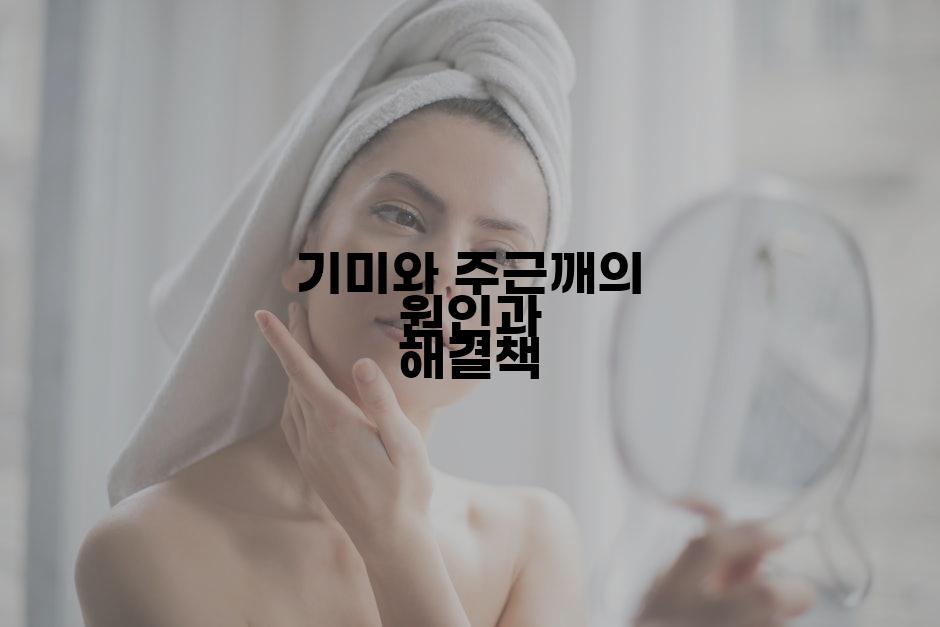 기미와 주근깨의 원인과 해결책