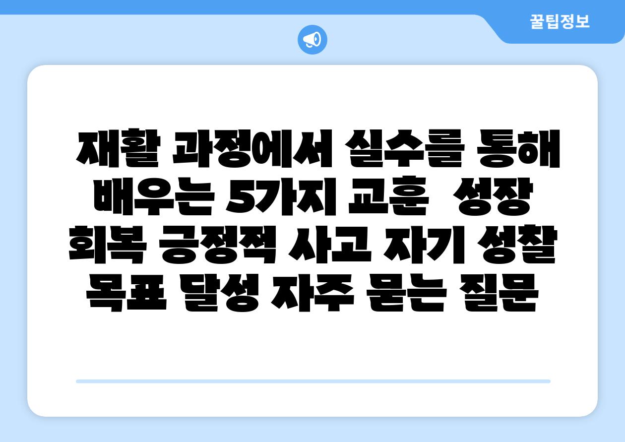  재활 과정에서 실수를 통해 배우는 5가지 교훈  성장 회복 긍정적 사고 자기 성찰 목표 달성 자주 묻는 질문