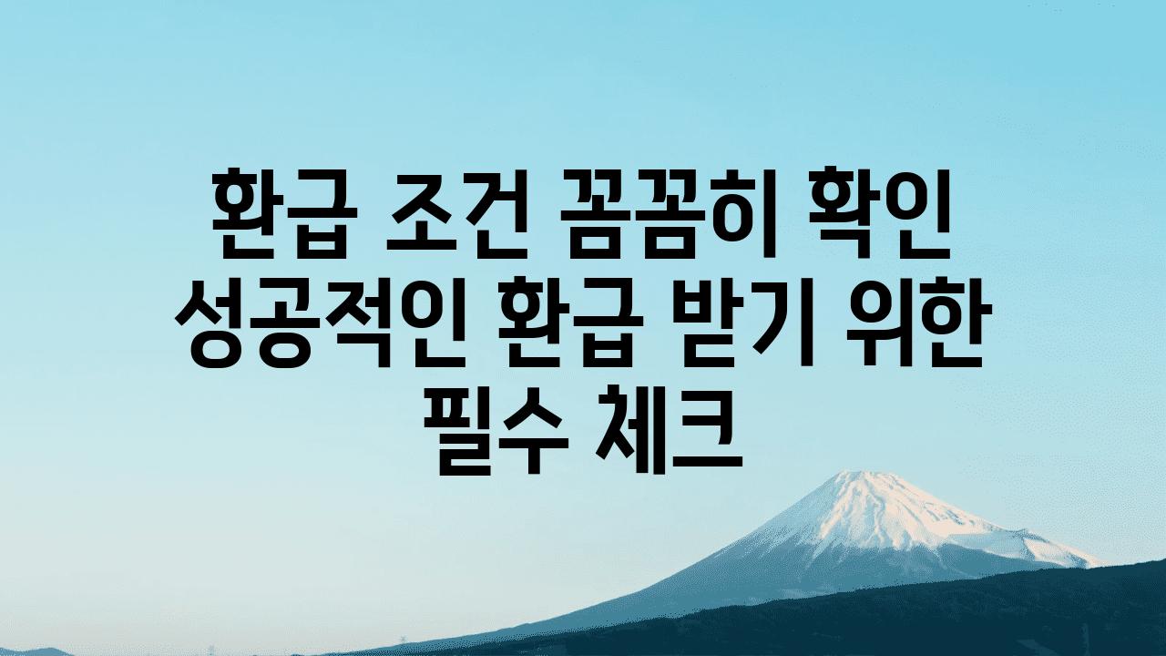 환급 조건 꼼꼼히 확인 성공적인 환급 받기 위한 필수 체크