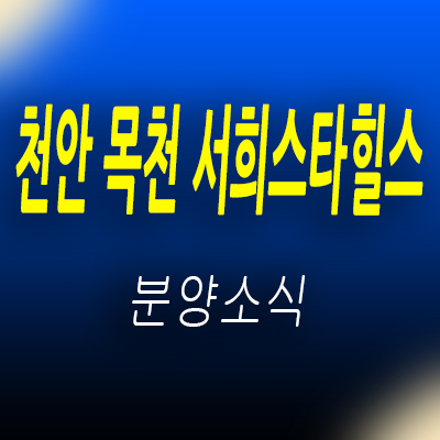  천안 목천 서희스타힐스 지역주택조합 조합원 모집 동남구 목천읍 아파트 공급일정 및 모델하우스 위치 안내