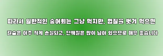  따라서 일반적인 숭어회는 그냥 먹지만, 껍질을 벗겨 먹으면 칼슘은 아주 적게 손실되고, 단백질은 많이 남아 있으므로 매우 좋습니다