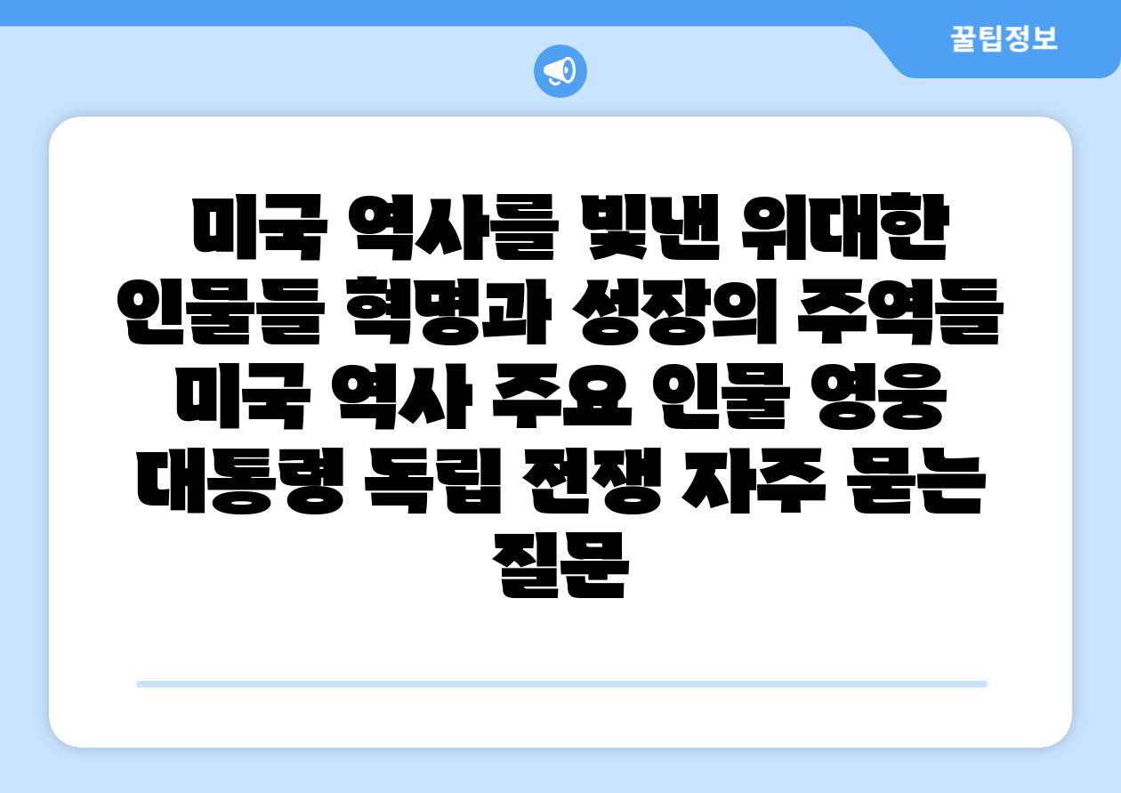  미국 역사를 빛낸 위대한 인물들 혁명과 성장의 주역들  미국 역사 주요 인물 영웅 대통령 독립 전쟁 자주 묻는 질문